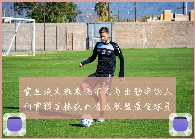 霍里谈文班表现不足与出勤率低人们曾预言林疯狂将成联盟最佳球员
