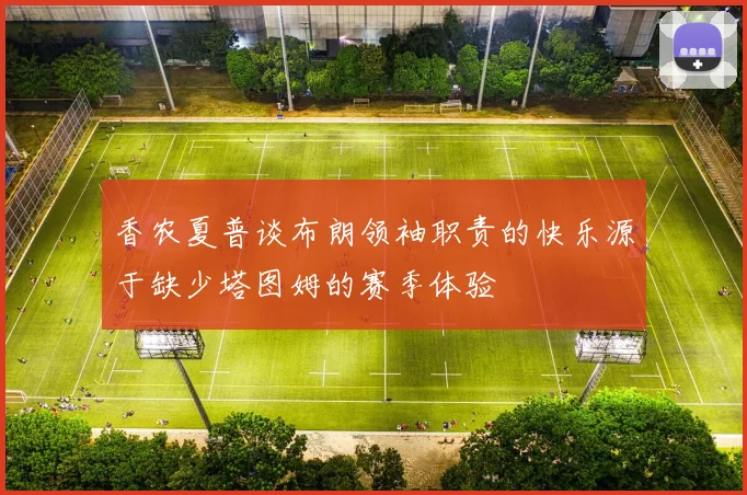 香农夏普谈布朗领袖职责的快乐源于缺少塔图姆的赛季体验