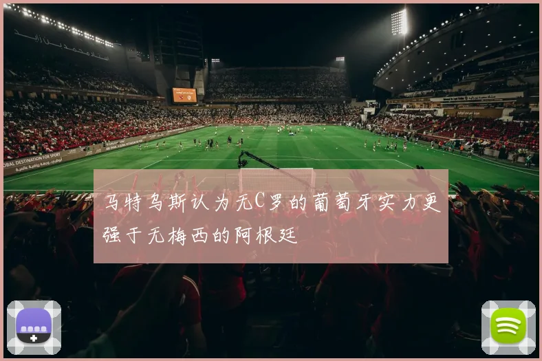 马特乌斯认为无C罗的葡萄牙实力更强于无梅西的阿根廷