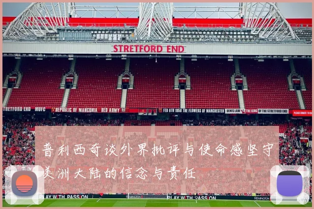 普利西奇谈外界批评与使命感坚守美洲大陆的信念与责任