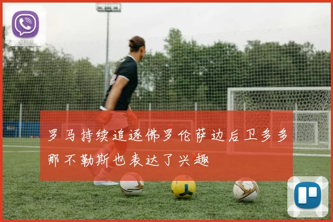 罗马持续追逐佛罗伦萨边后卫多多那不勒斯也表达了兴趣