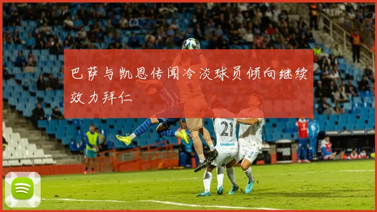 巴萨与凯恩传闻冷淡球员倾向继续效力拜仁